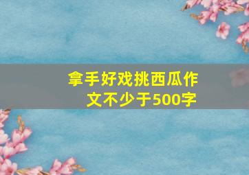 拿手好戏挑西瓜作文不少于500字