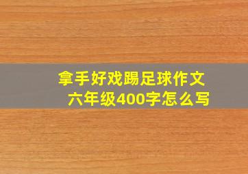 拿手好戏踢足球作文六年级400字怎么写