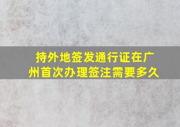 持外地签发通行证在广州首次办理签注需要多久