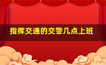 指挥交通的交警几点上班