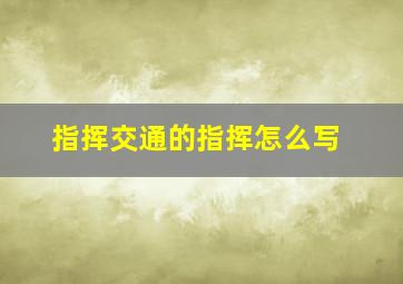 指挥交通的指挥怎么写