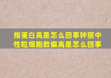 指蛋白高是怎么回事钟丽中性粒细胞数偏高是怎么回事