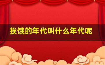 挨饿的年代叫什么年代呢