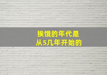 挨饿的年代是从5几年开始的