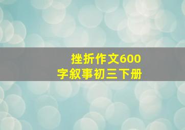 挫折作文600字叙事初三下册