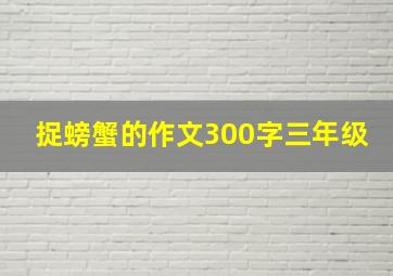 捉螃蟹的作文300字三年级