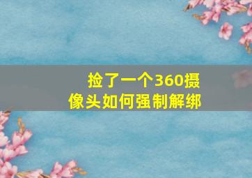 捡了一个360摄像头如何强制解绑