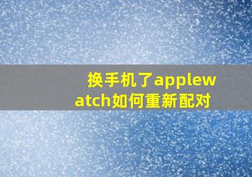 换手机了applewatch如何重新配对