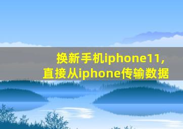 换新手机iphone11,直接从iphone传输数据