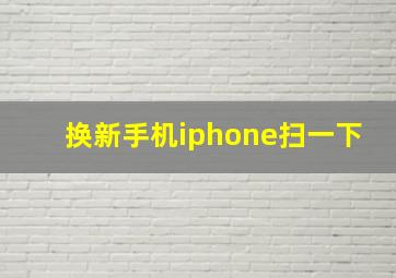 换新手机iphone扫一下