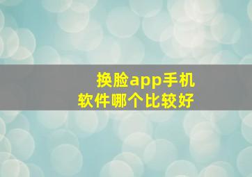 换脸app手机软件哪个比较好