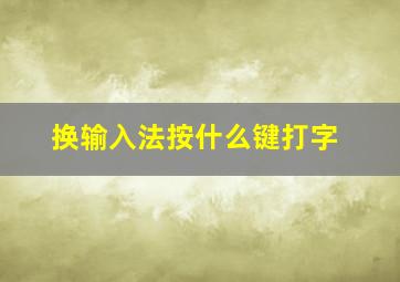 换输入法按什么键打字