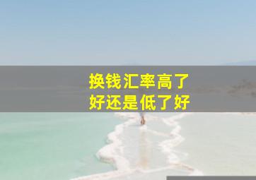 换钱汇率高了好还是低了好