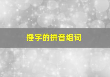 捶字的拼音组词