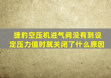 捷豹空压机进气阀没有到设定压力值时就关闭了什么原因