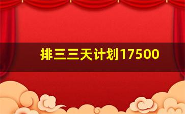 排三三天计划17500