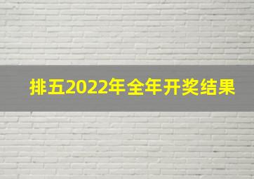 排五2022年全年开奖结果