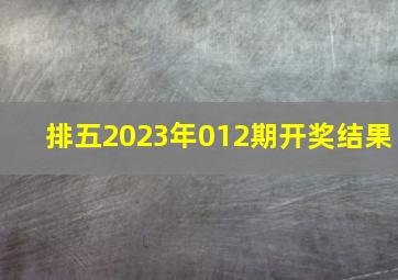 排五2023年012期开奖结果