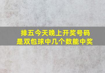 排五今天晚上开奖号码是双包球中几个数能中奖