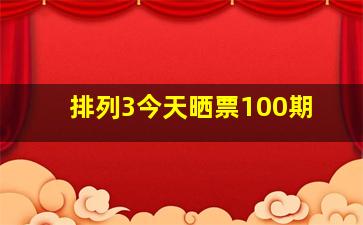 排列3今天晒票100期