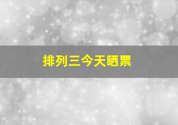 排列三今天晒票