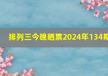 排列三今晚晒票2024年134期