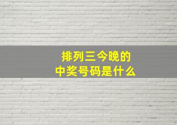 排列三今晚的中奖号码是什么