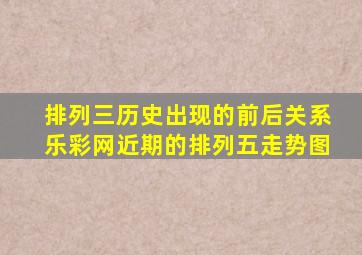 排列三历史出现的前后关系乐彩网近期的排列五走势图