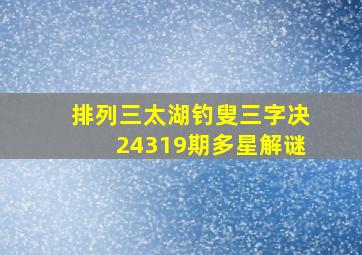 排列三太湖钓叟三字决24319期多星解谜