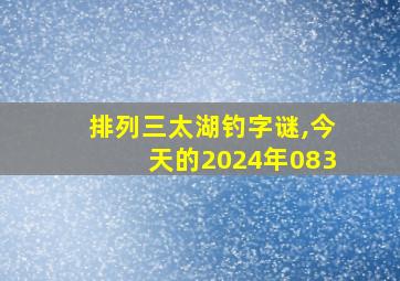 排列三太湖钓字谜,今天的2024年083