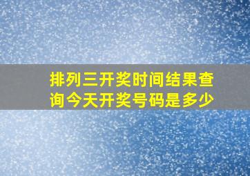 排列三开奖时间结果查询今天开奖号码是多少