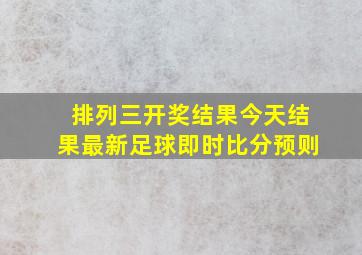 排列三开奖结果今天结果最新足球即时比分预则