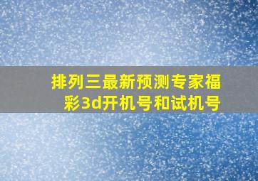 排列三最新预测专家福彩3d开机号和试机号