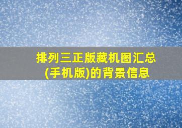 排列三正版藏机图汇总(手机版)的背景信息