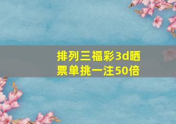 排列三福彩3d晒票单挑一注50倍