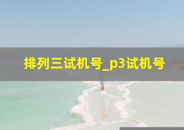 排列三试机号_p3试机号