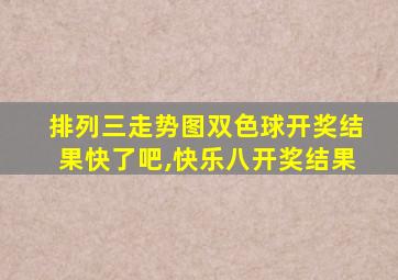 排列三走势图双色球开奖结果快了吧,快乐八开奖结果