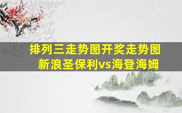 排列三走势图开奖走势图新浪圣保利vs海登海姆