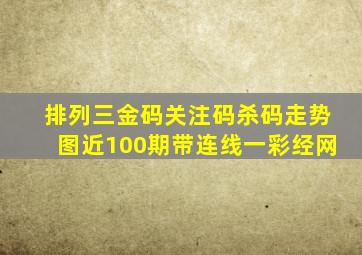 排列三金码关注码杀码走势图近100期带连线一彩经网