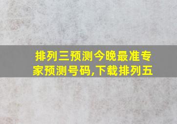 排列三预测今晚最准专家预测号码,下载排列五