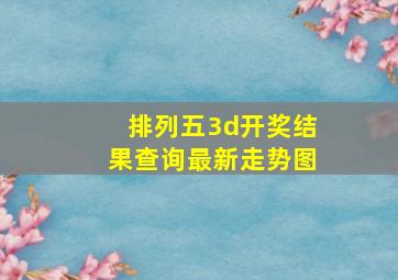 排列五3d开奖结果查询最新走势图