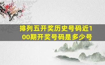 排列五开奖历史号码近100期开奖号码是多少号