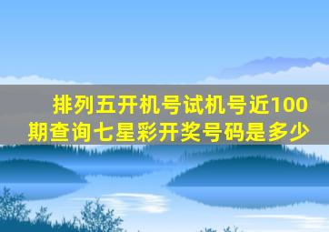 排列五开机号试机号近100期查询七星彩开奖号码是多少