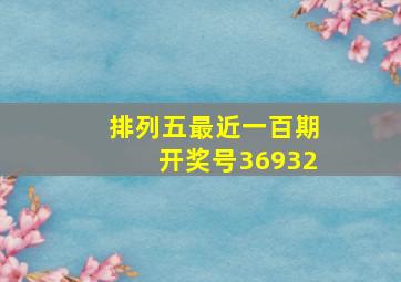 排列五最近一百期开奖号36932