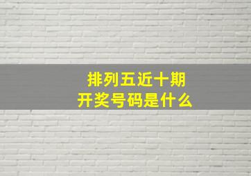 排列五近十期开奖号码是什么