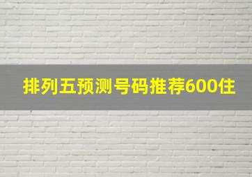 排列五预测号码推荐600住