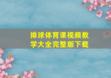 排球体育课视频教学大全完整版下载