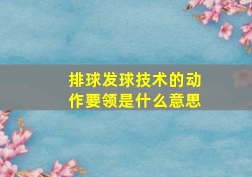 排球发球技术的动作要领是什么意思