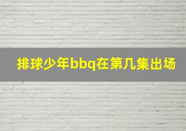 排球少年bbq在第几集出场