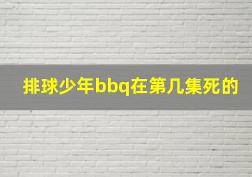 排球少年bbq在第几集死的